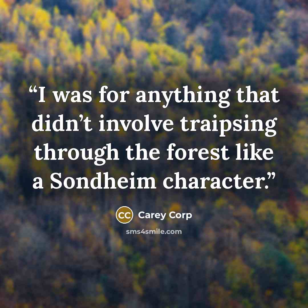 “I was for anything that didn’t involve traipsing through the forest like a Sondheim character.” quote by Carey Corp