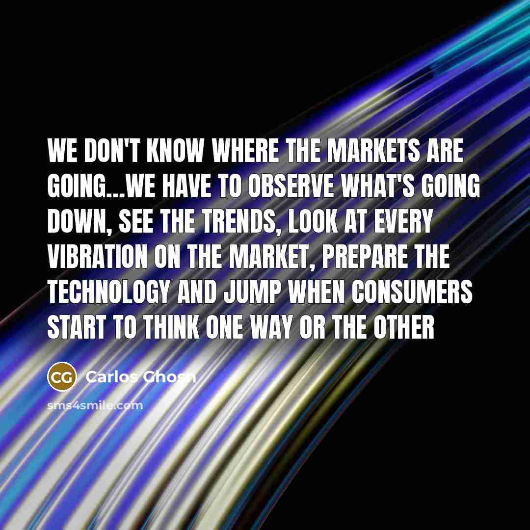 “We don't know where the markets are going....we have to…” quote by Carlos Ghosn