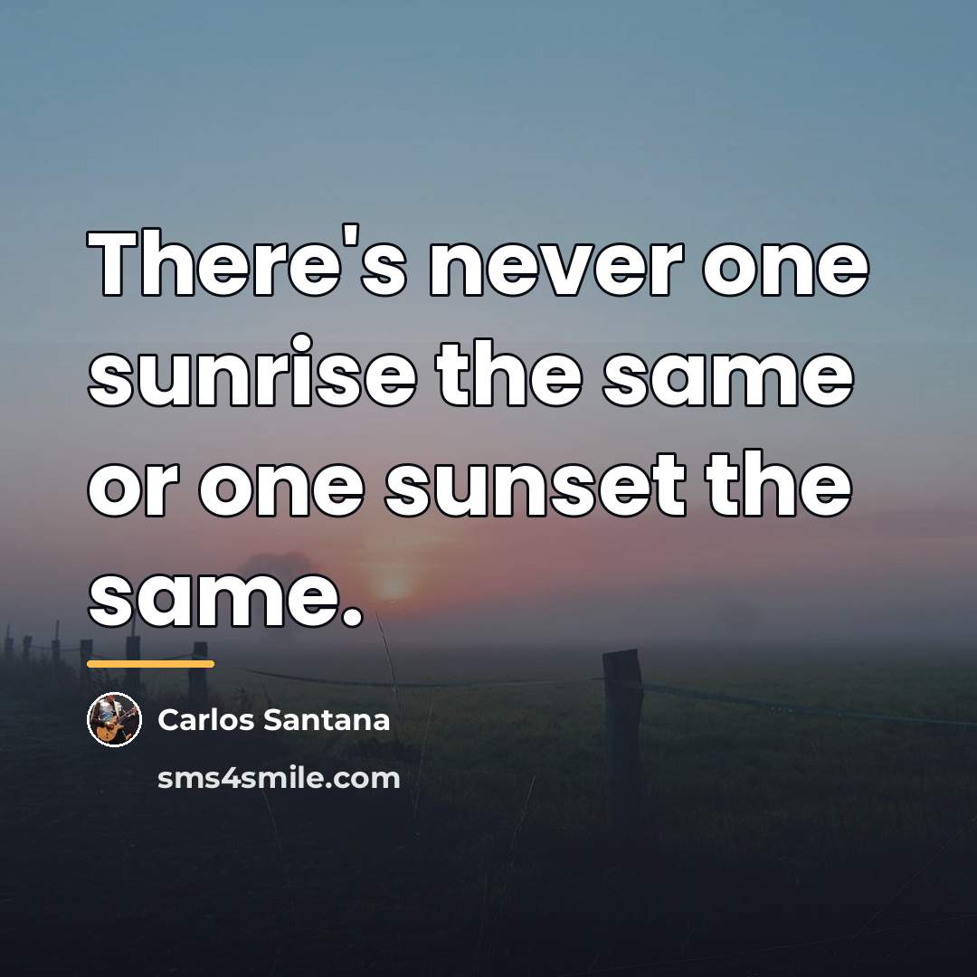 “There's never one sunrise the same or one sunset the…” quote by Carlos Santana