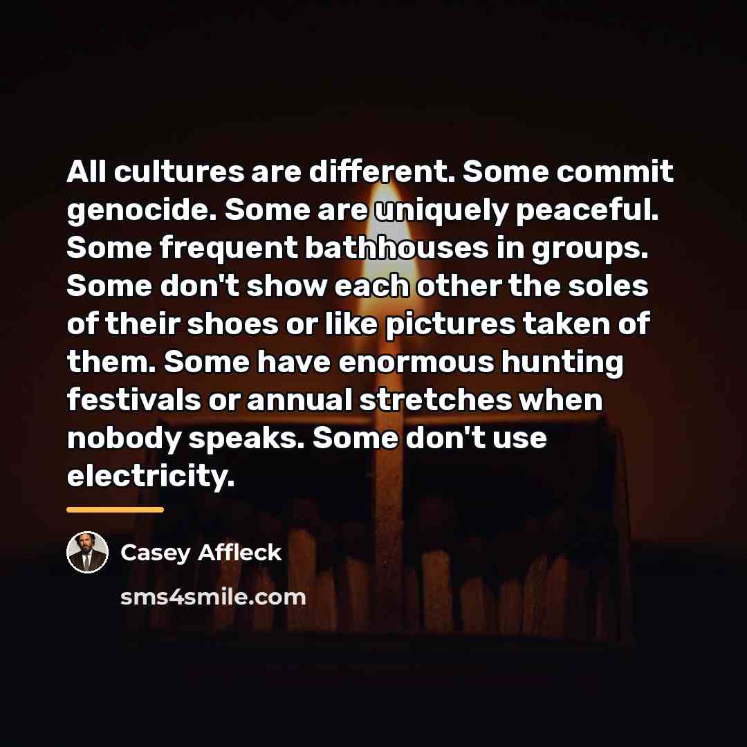 “All cultures are different. Some commit genocide. Some are uniquely…” quote by Casey Affleck
