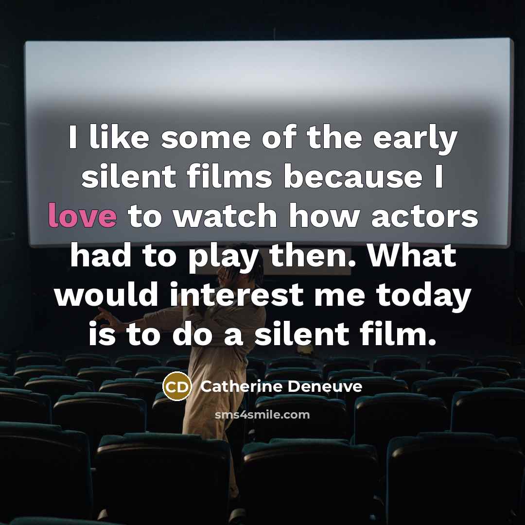 “I like some of the early silent films because I…” quote by Catherine Deneuve