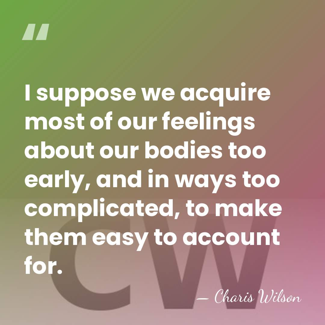 I suppose we acquire most of our feelings about our bodies too&hellip; - Charis Wilson