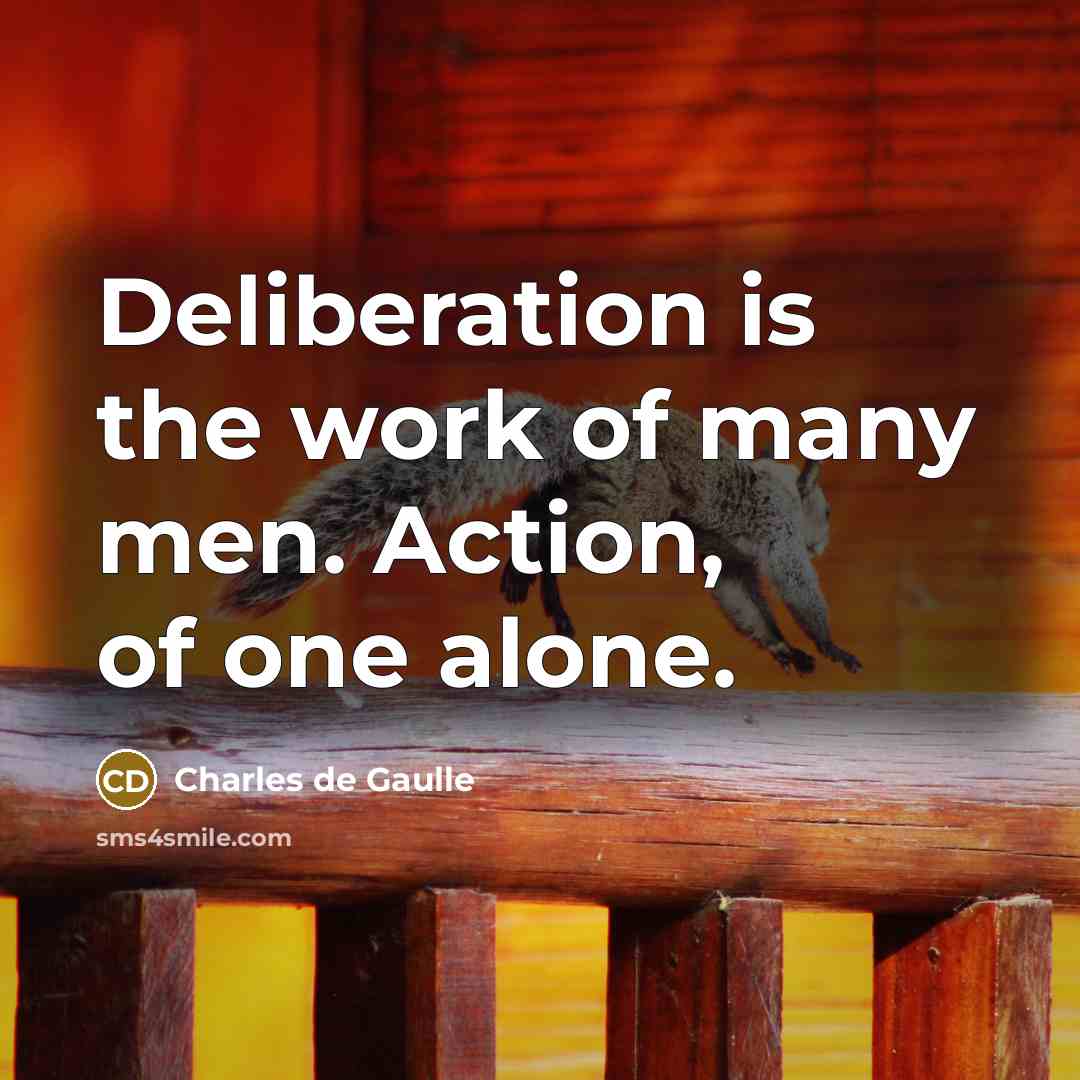 “Deliberation is the work of many men. Action, of one…” quote by Charles de Gaulle