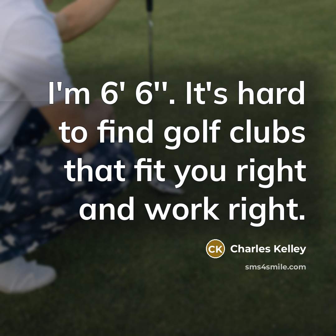 “I'm 6' 6''. It's hard to find golf clubs that…” quote by Charles Kelley