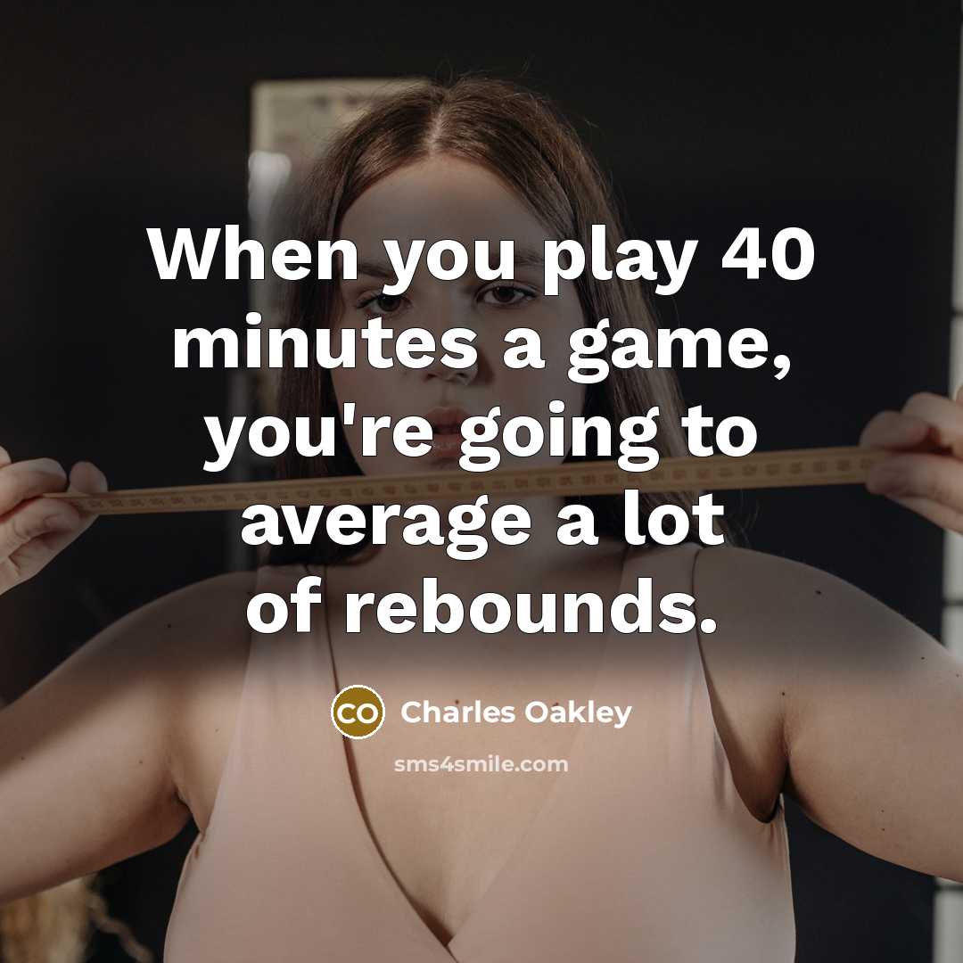 “When you play 40 minutes a game, you're going to…” quote by Charles Oakley