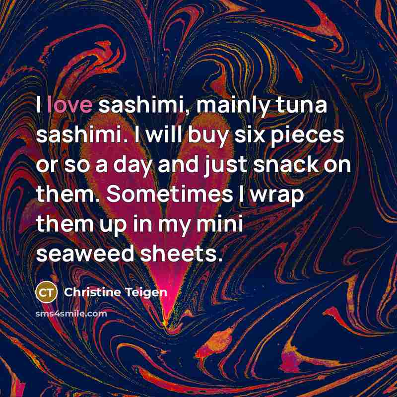 “I love sashimi, mainly tuna sashimi. I will buy six…” quote by Christine Teigen