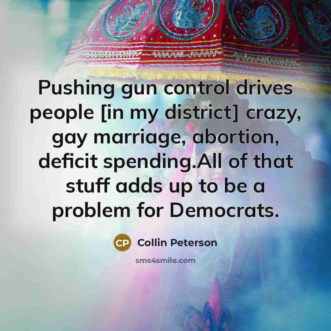 “Pushing gun control drives people [in my district] crazy, gay…” quote by Collin Peterson