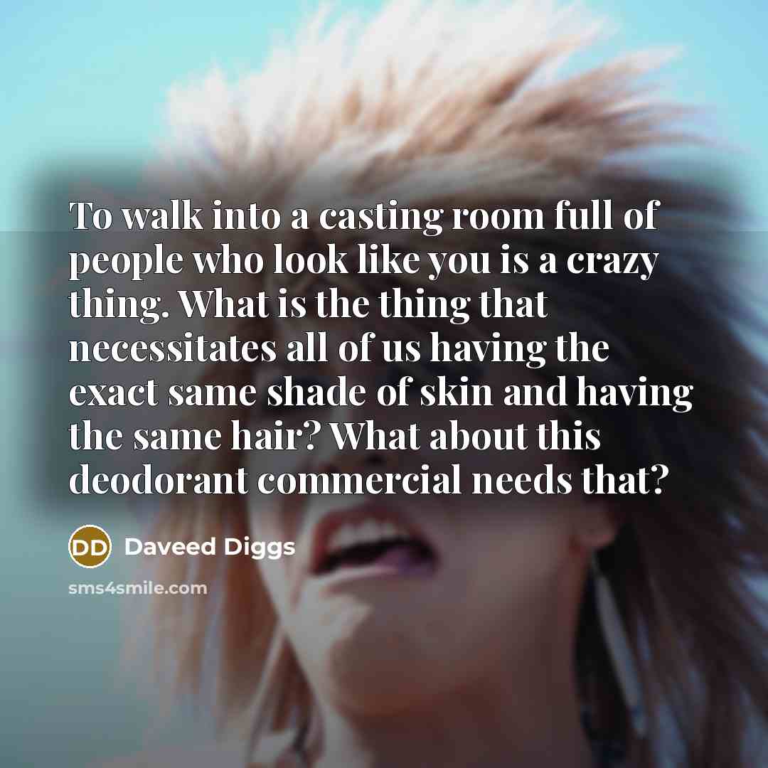 “To walk into a casting room full of people who look like you is a crazy thing. What is the thing that necessitates all of us having the exact same shade of skin and having the same hair? What about this deodorant commercial needs that?” quote by Daveed Diggs