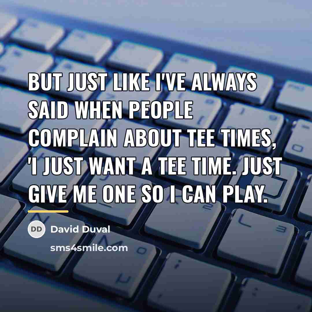 “But just like I've always said when people complain about…” quote by David Duval