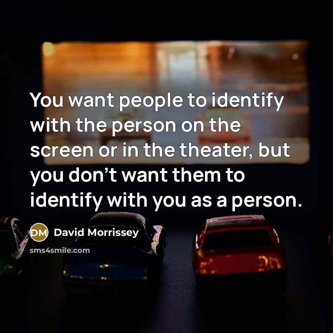 “You want people to identify with the person on the…” quote by David Morrissey