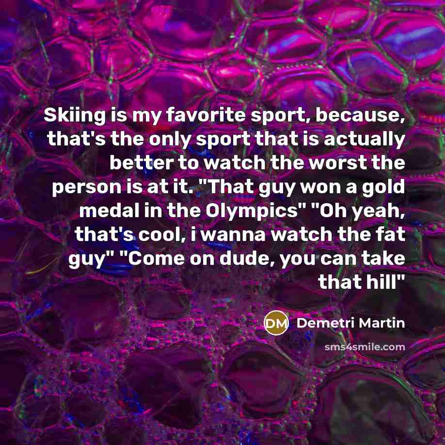 “Skiing is my favorite sport, because, that's the only sport…” quote by Demetri Martin
