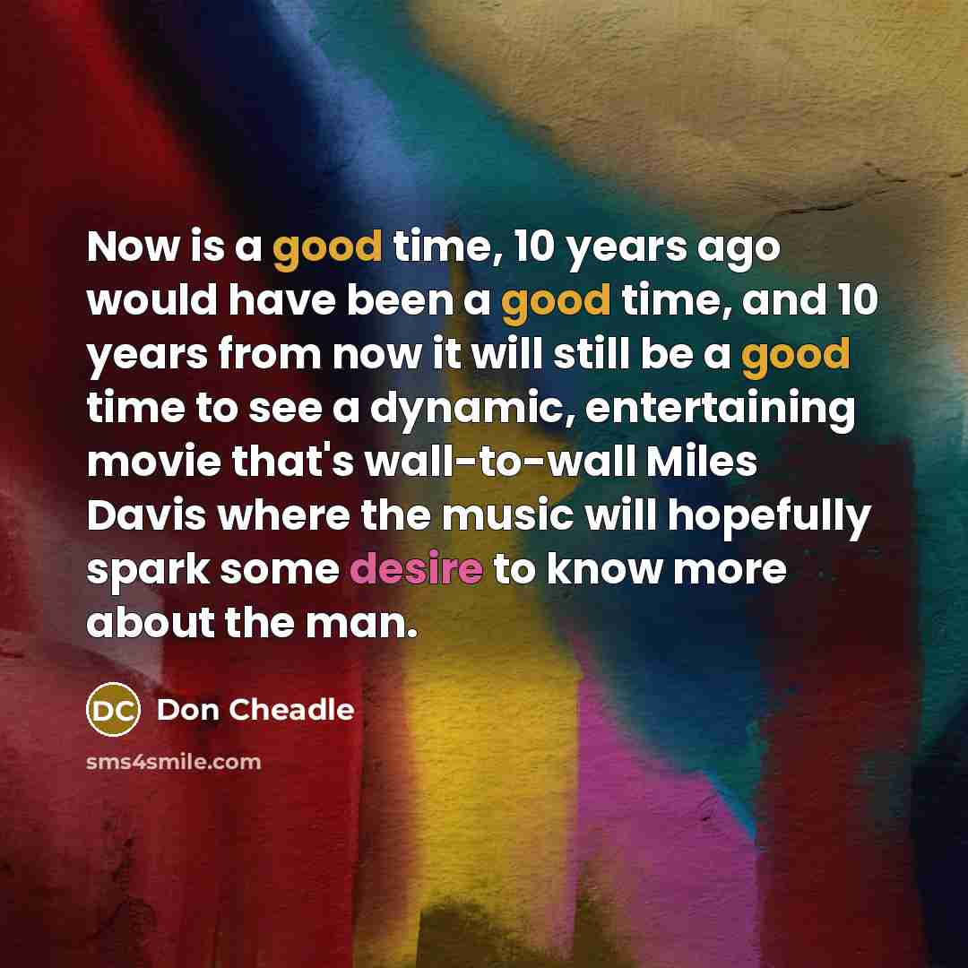 “Now is a good time, 10 years ago would have…” quote by Don Cheadle