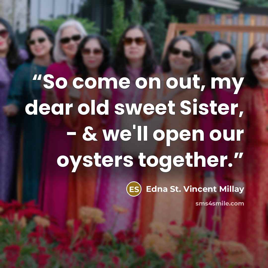 “So come on out, my dear old sweet Sister, - & we'll open our oysters together.” quote by Edna St. Vincent Millay