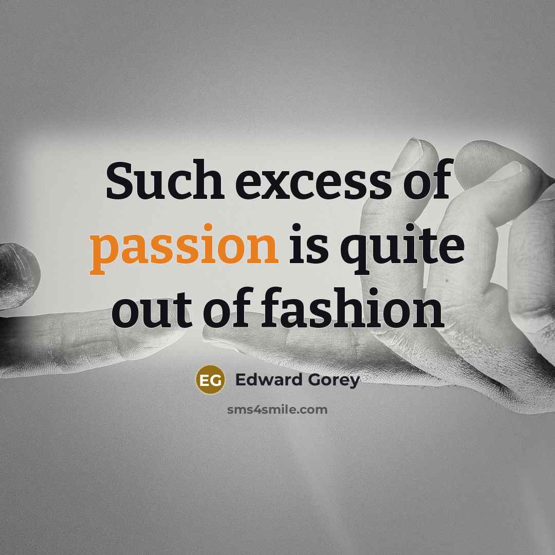 “Such excess of passion is quite out of fashion…” quote by Edward Gorey