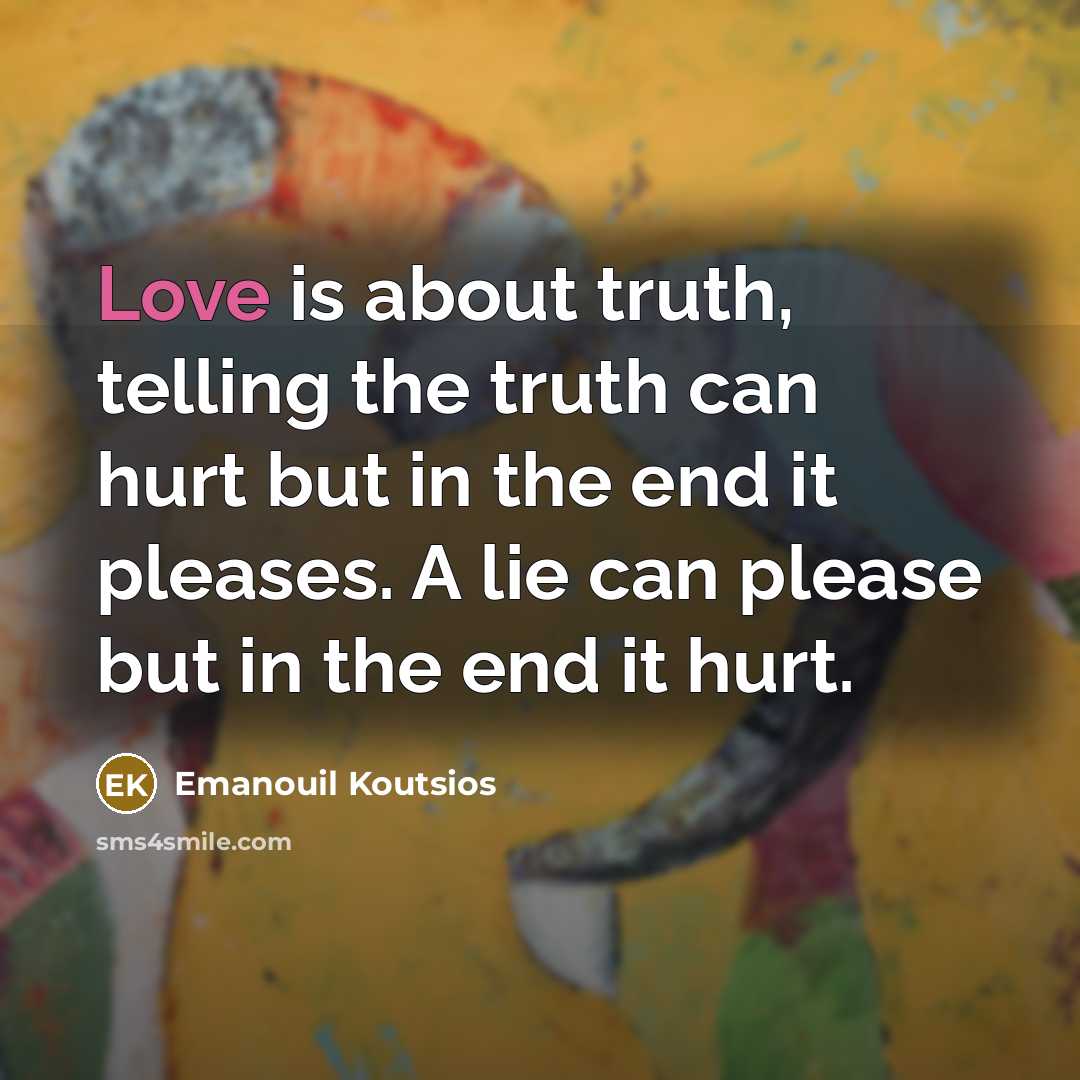 “Love is about truth, telling the truth can hurt but in the end it pleases. A lie can please but in the end it hurt.” quote by Emanouil Koutsios
