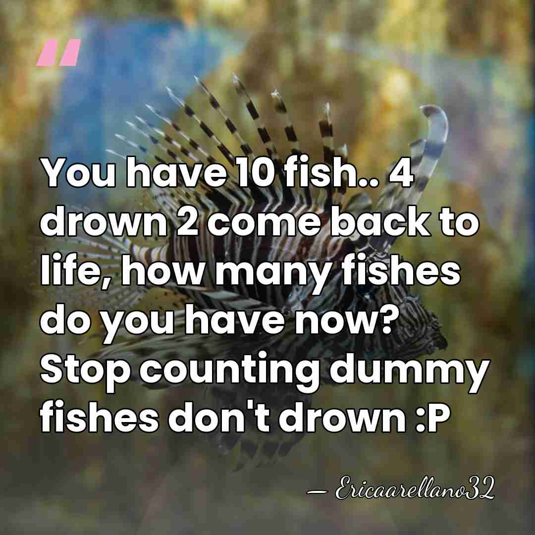You have 10 fish.. 4 drown 2 come back to life, how&hellip; - Ericaarellano32