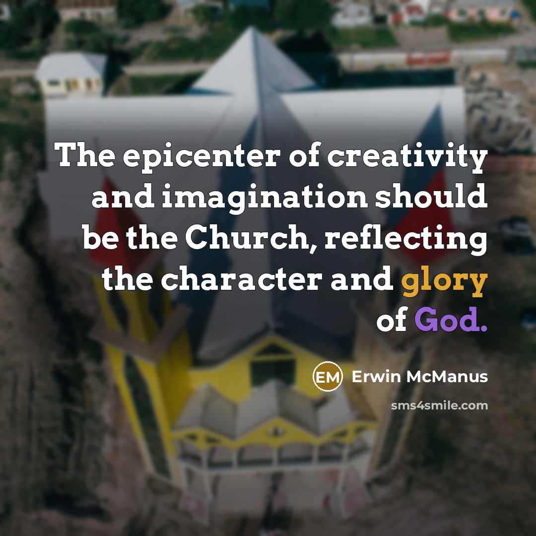 “The epicenter of creativity and imagination should be the Church,…” quote by Erwin McManus