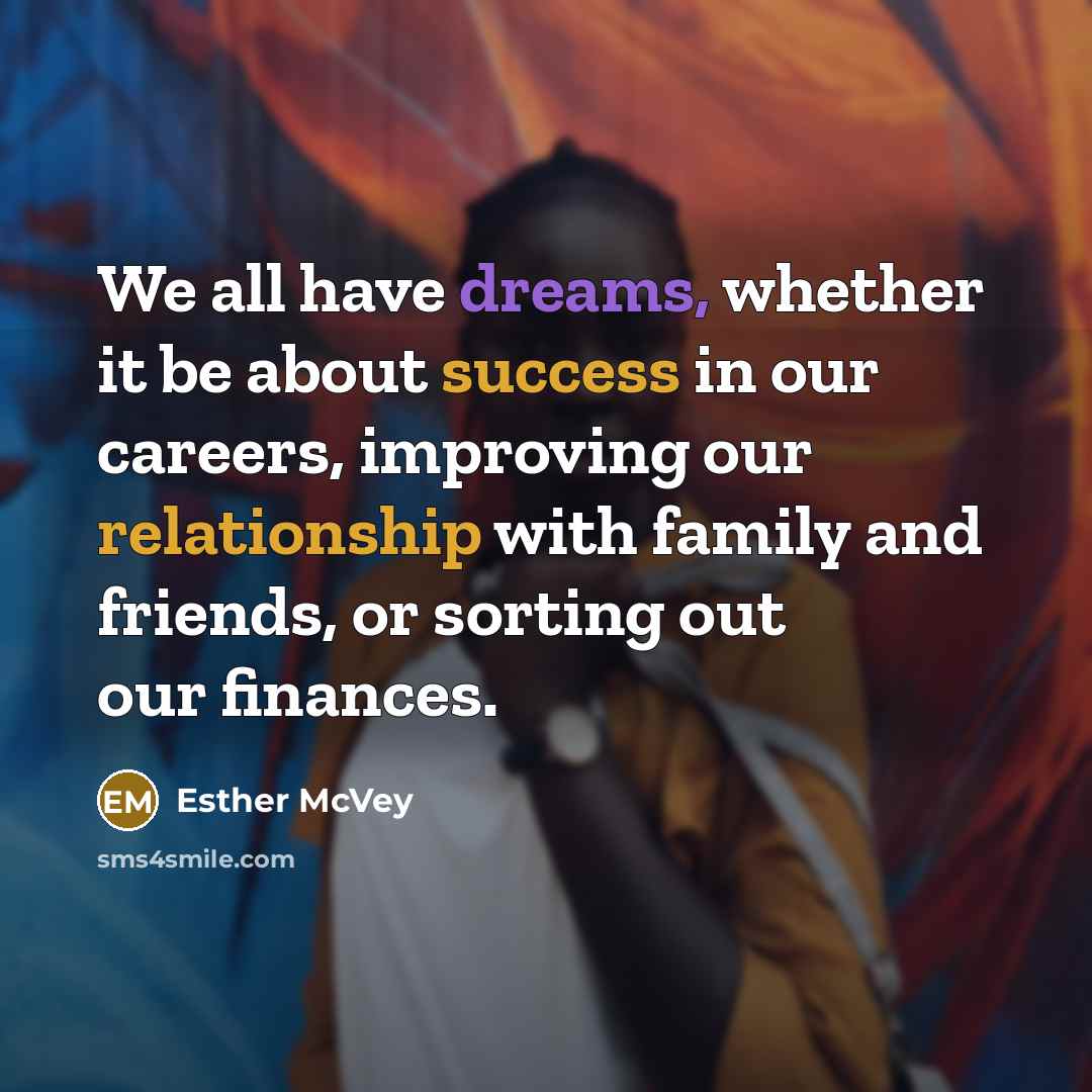 “We all have dreams, whether it be about success in our careers, improving our relationship with family and friends, or sorting out our finances.” quote by Esther McVey