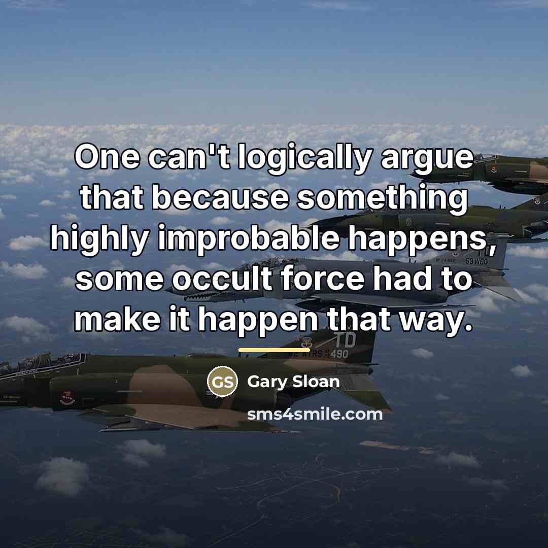 “One can't logically argue that because something highly improbable happens,…” quote by Gary Sloan