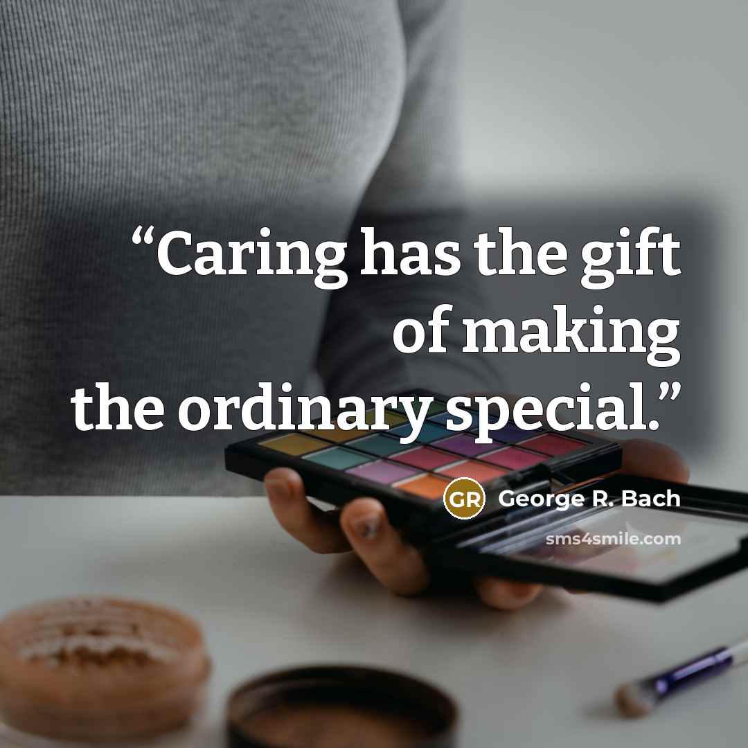 “Caring has the gift of making the ordinary special.” quote by George R. Bach