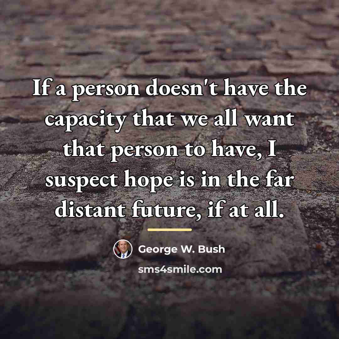 “If a person doesn't have the capacity that we all…” quote by George W. Bush