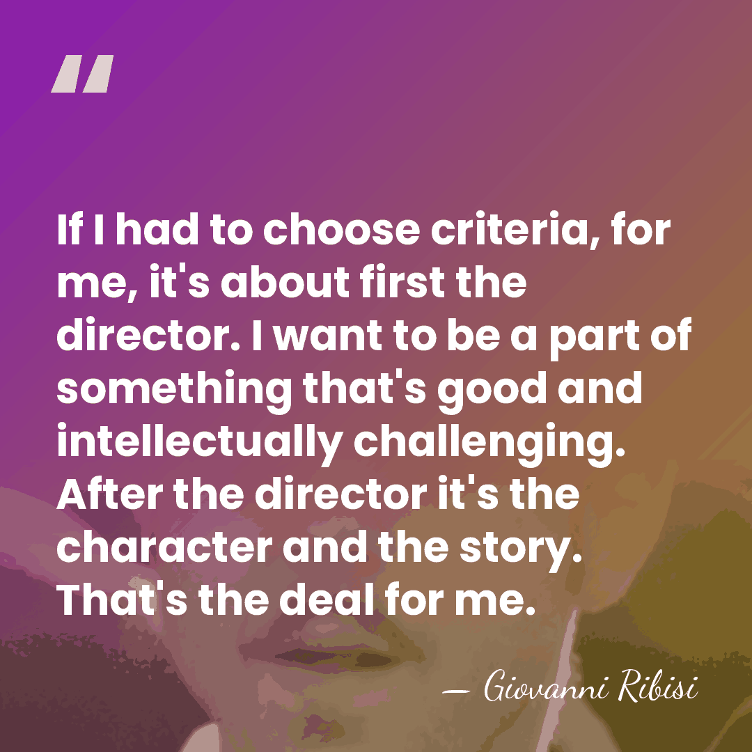 If I had to choose criteria, for me, it's about first the&hellip; - Giovanni Ribisi