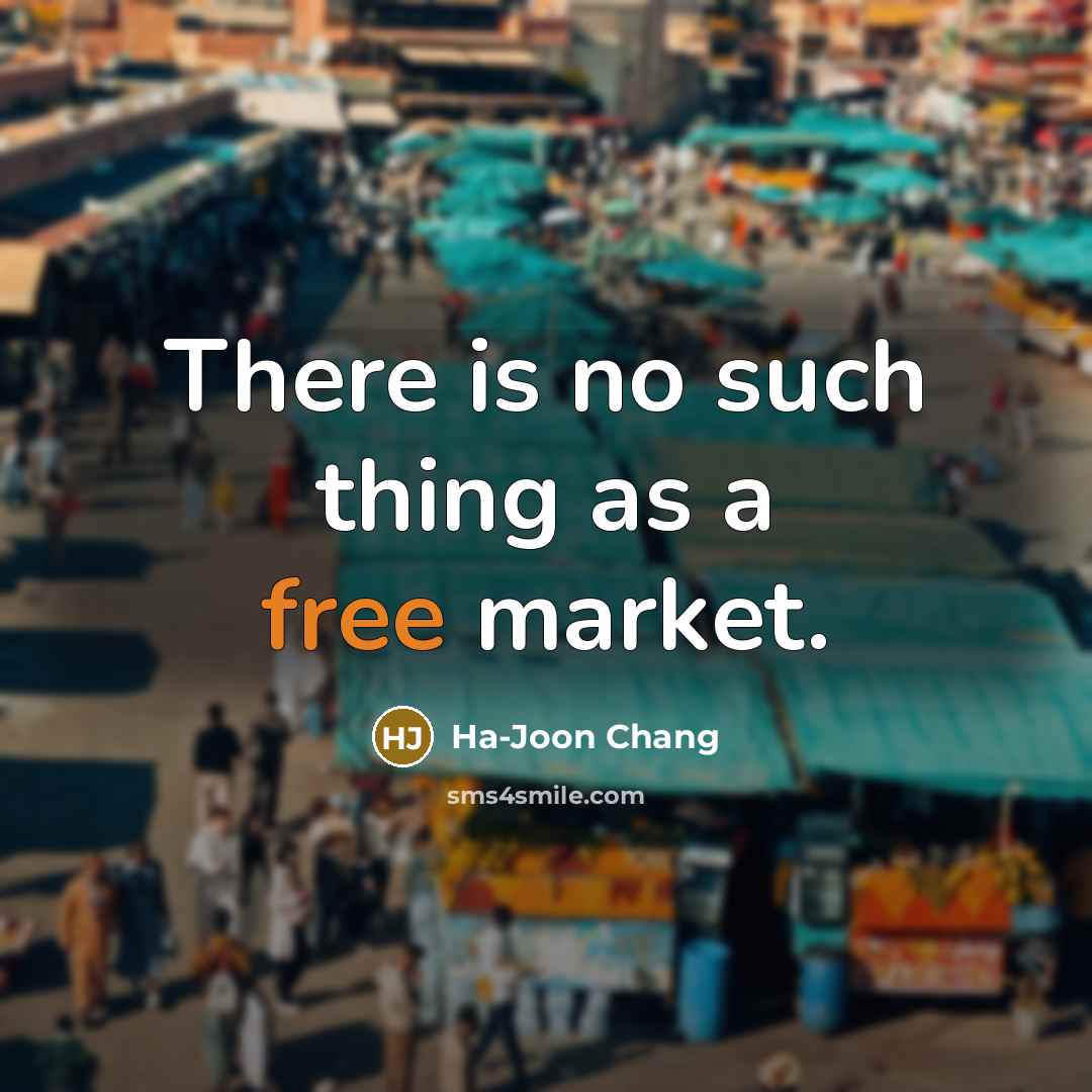 “There is no such thing as a free market.…” quote by Ha-Joon Chang