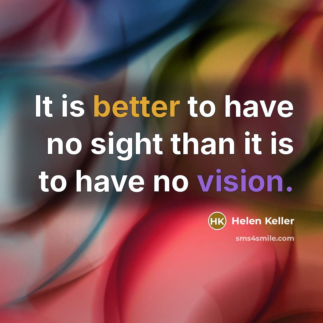 “It is better to have no sight than it is to have no vision.” quote by Helen Keller