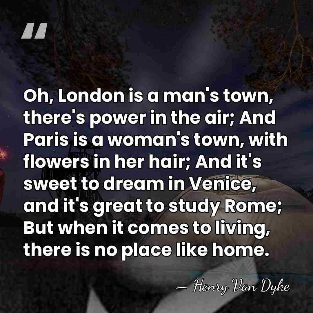 Oh, London is a man's town, there's power in the air; And&hellip; - Henry Van Dyke