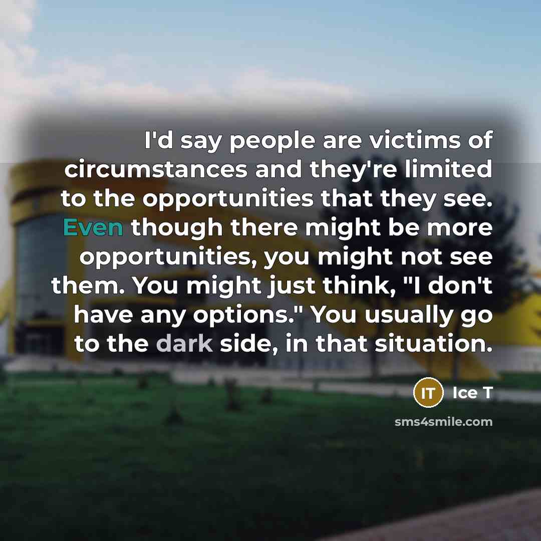 “I'd say people are victims of circumstances and they're limited…” quote by Ice T