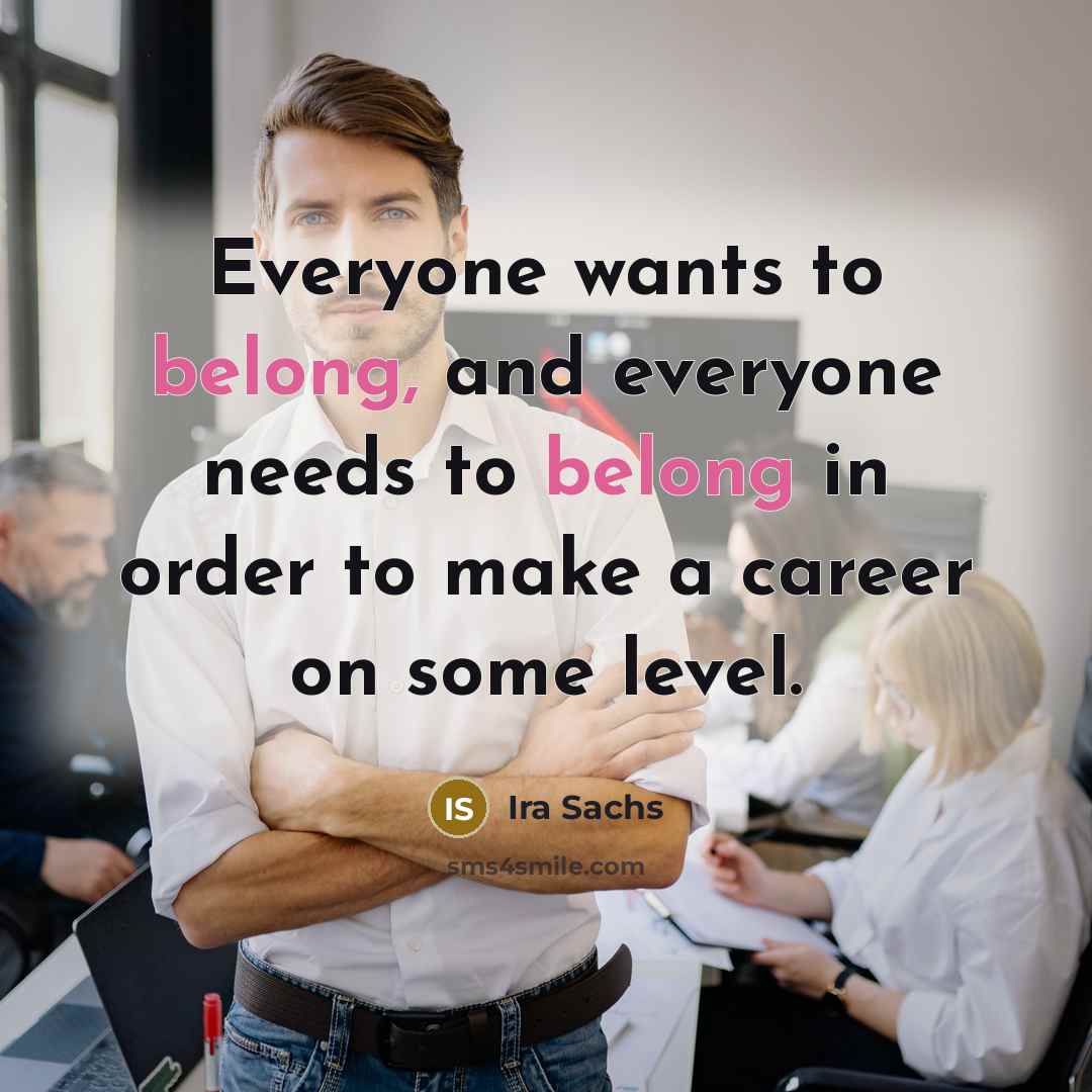“Everyone wants to belong, and everyone needs to belong in…” quote by Ira Sachs