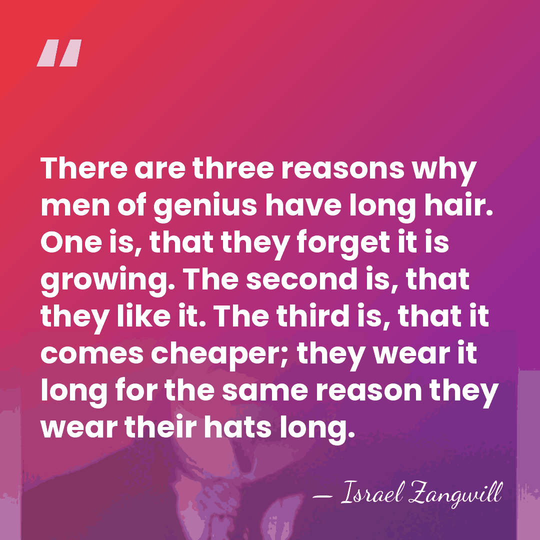 There are three reasons why men of genius have long hair. One&hellip; - Israel Zangwill