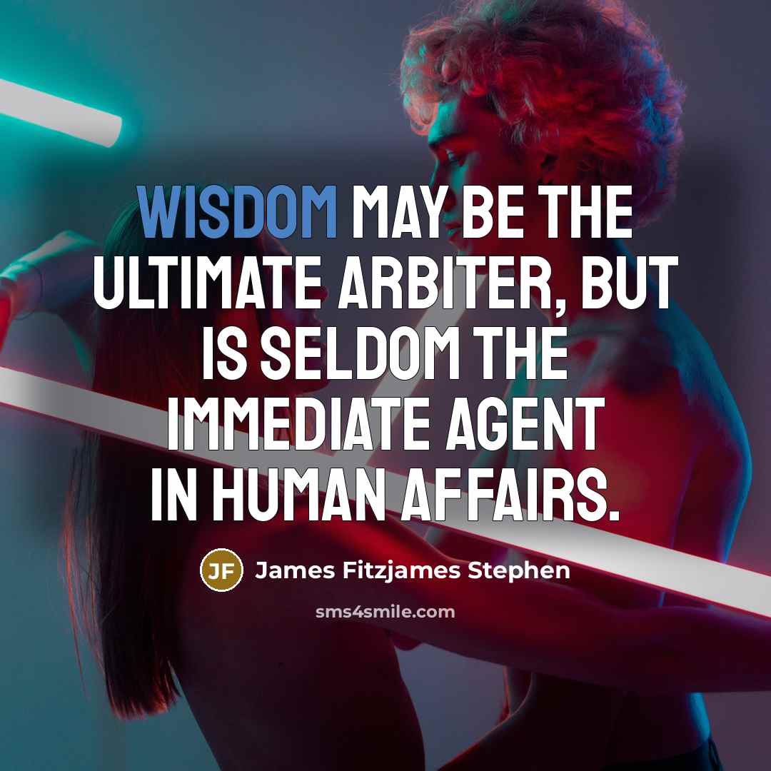 “Wisdom may be the ultimate arbiter, but is seldom the…” quote by James Fitzjames Stephen