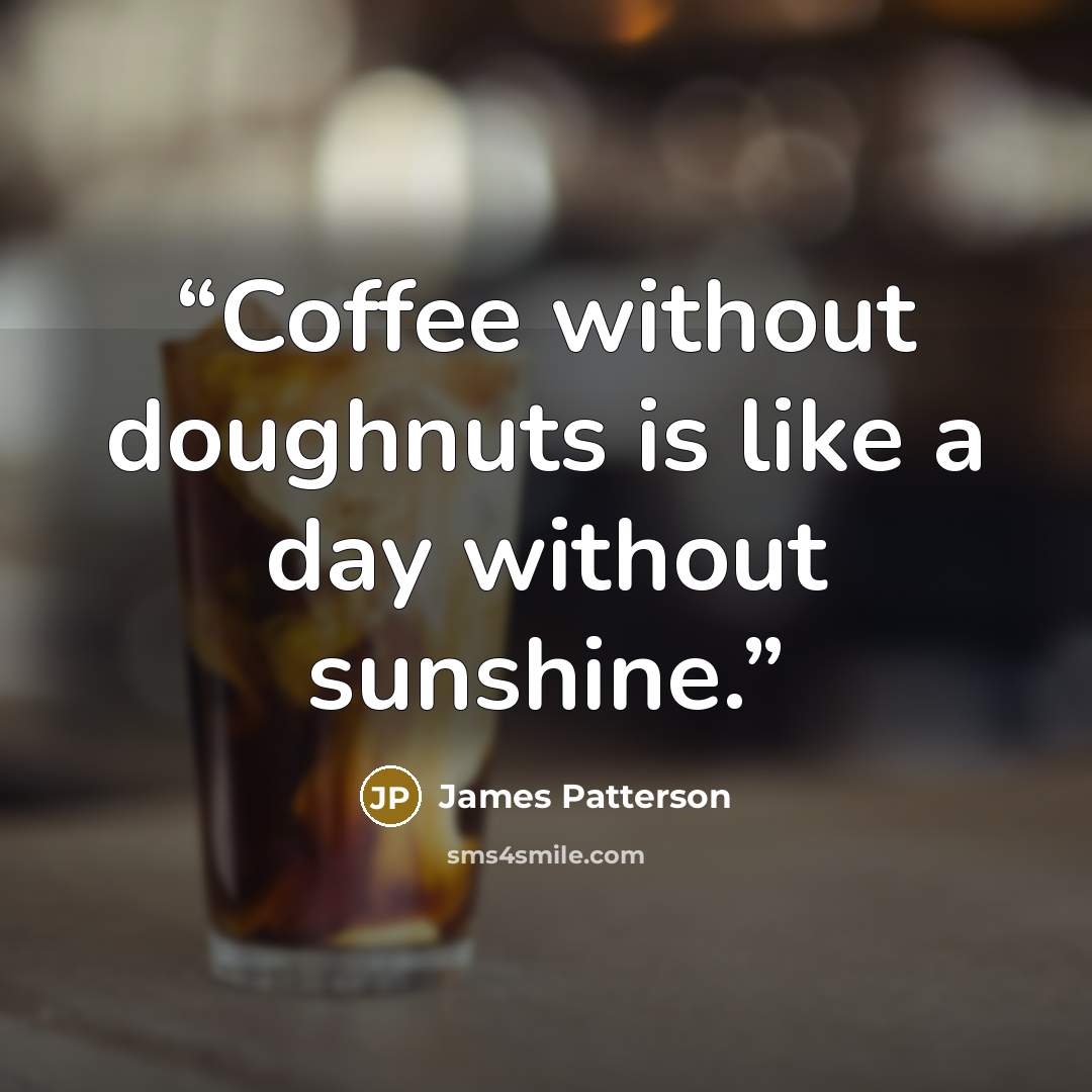 “Coffee without doughnuts is like a day without sunshine.” quote by James Patterson