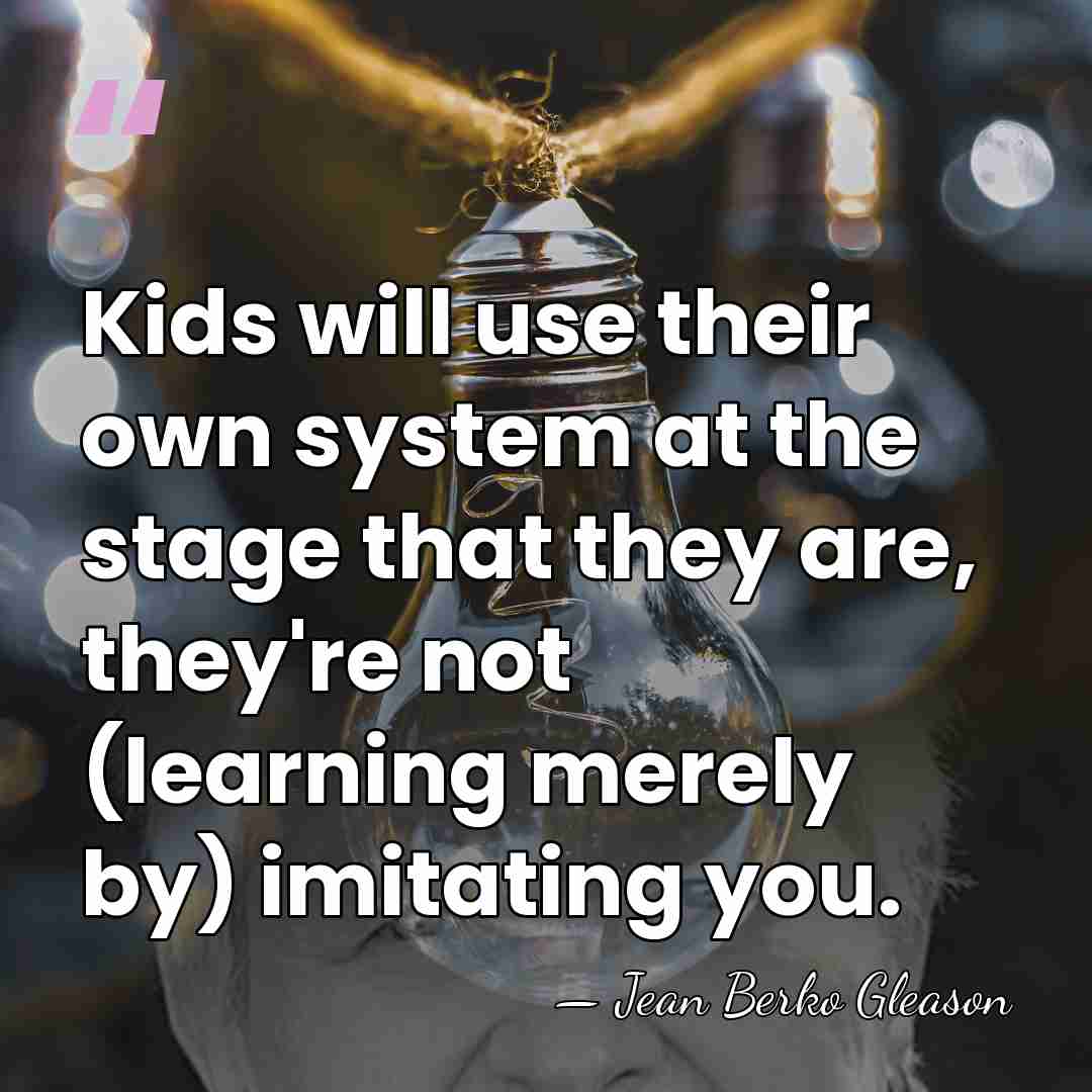 Kids will use their own system at the stage that they are,&hellip; - Jean Berko Gleason