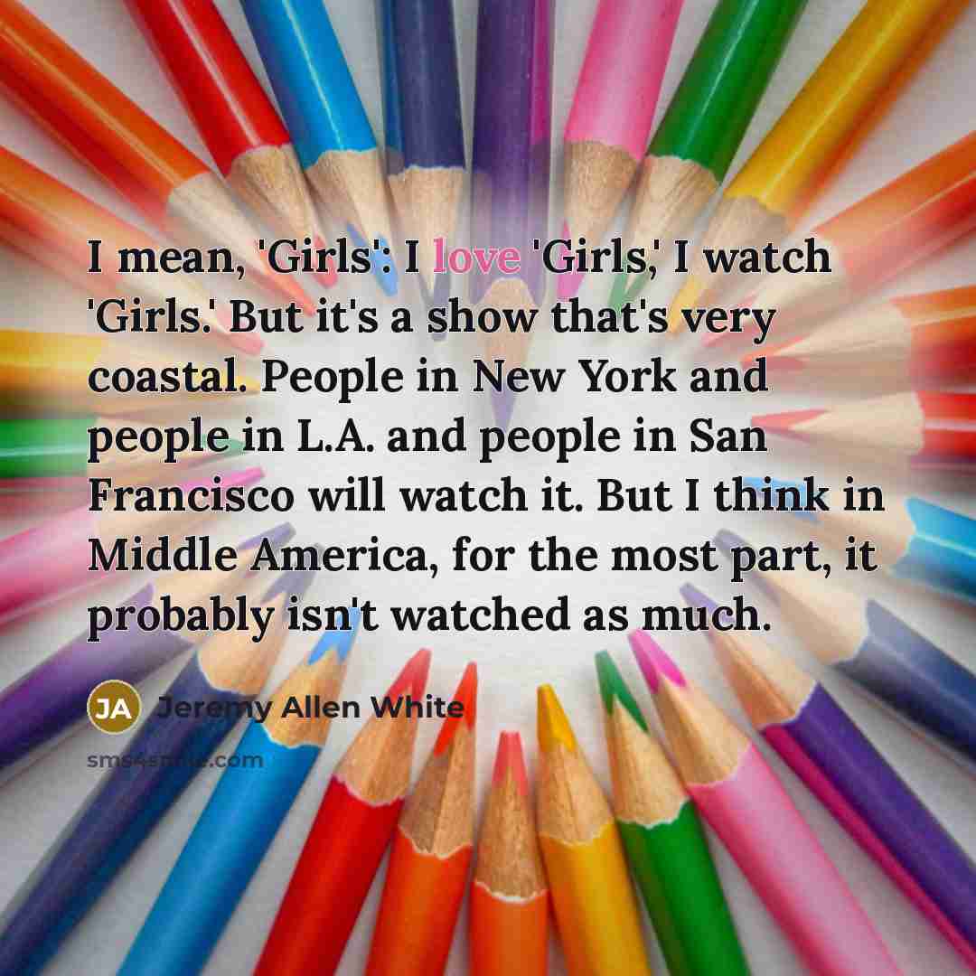 “I mean, 'Girls': I love 'Girls,' I watch 'Girls.' But…” quote by Jeremy Allen White