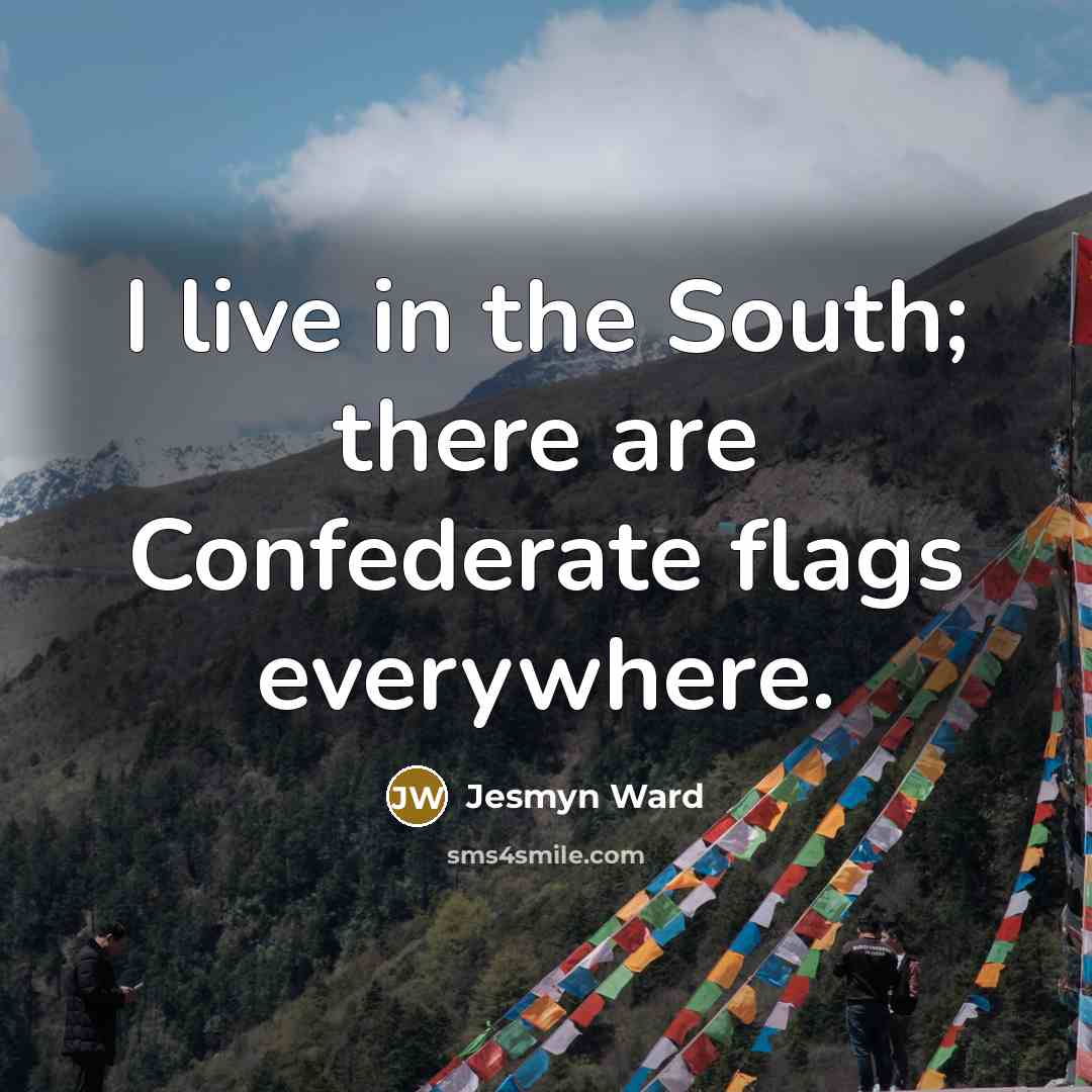 “I live in the South; there are Confederate flags everywhere.…” quote by Jesmyn Ward
