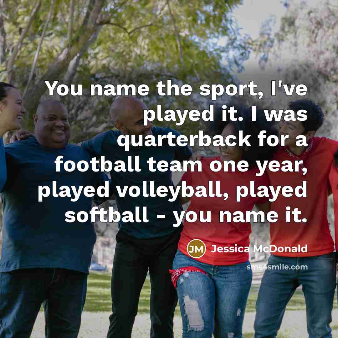 “You name the sport, I've played it. I was quarterback…” quote by Jessica McDonald