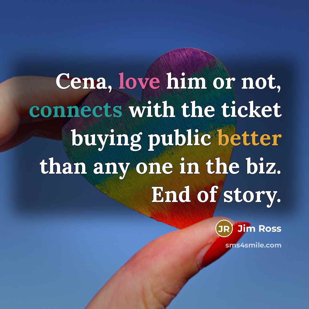 “Cena, love him or not, connects with the ticket buying…” quote by Jim Ross