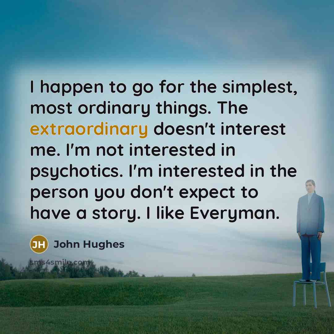 “I happen to go for the simplest, most ordinary things.…” quote by John Hughes