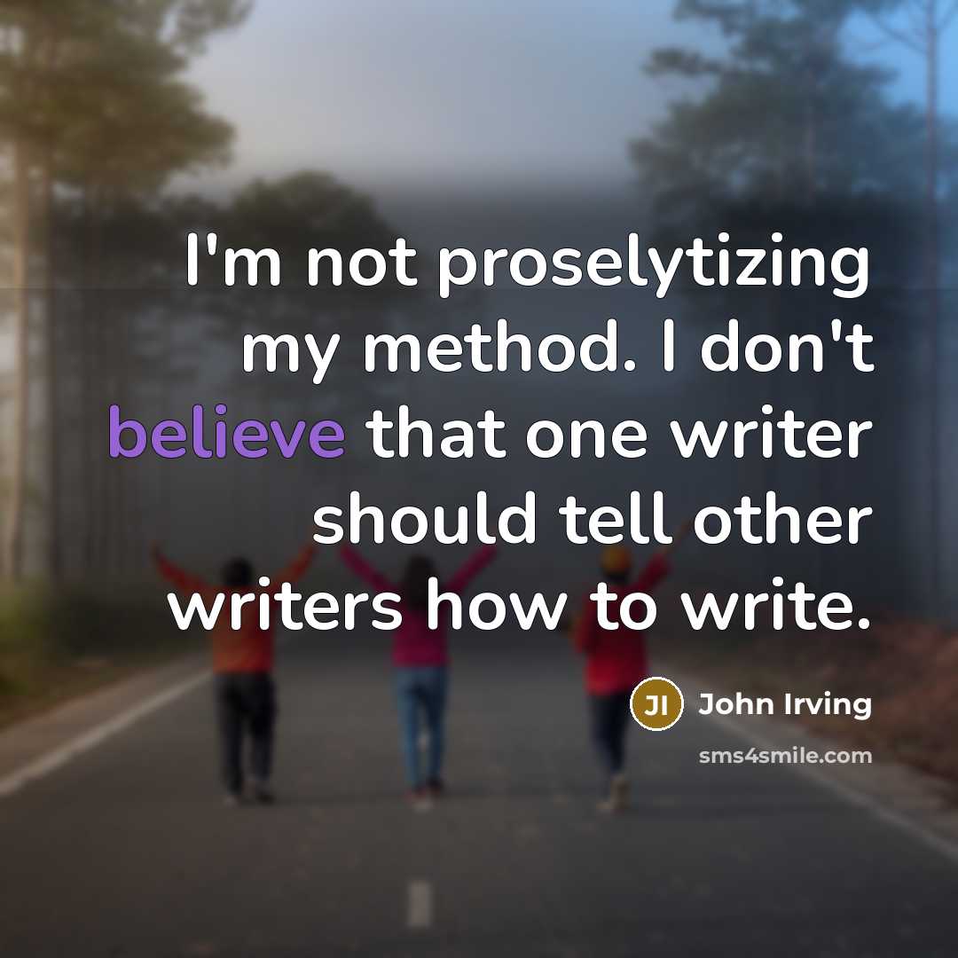 “I'm not proselytizing my method. I don't believe that one…” quote by John Irving