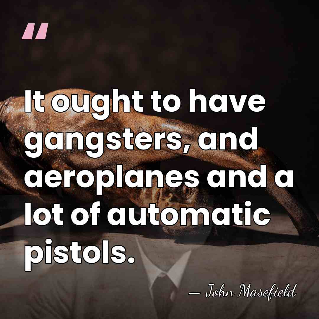 It ought to have gangsters, and aeroplanes and a lot of automatic&hellip; - John Masefield
