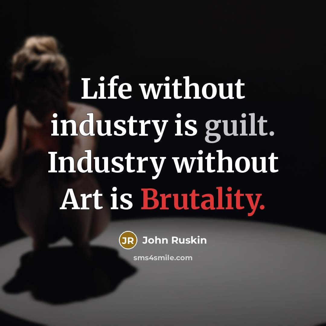 “Life without industry is guilt. Industry without Art is Brutality.…” quote by John Ruskin