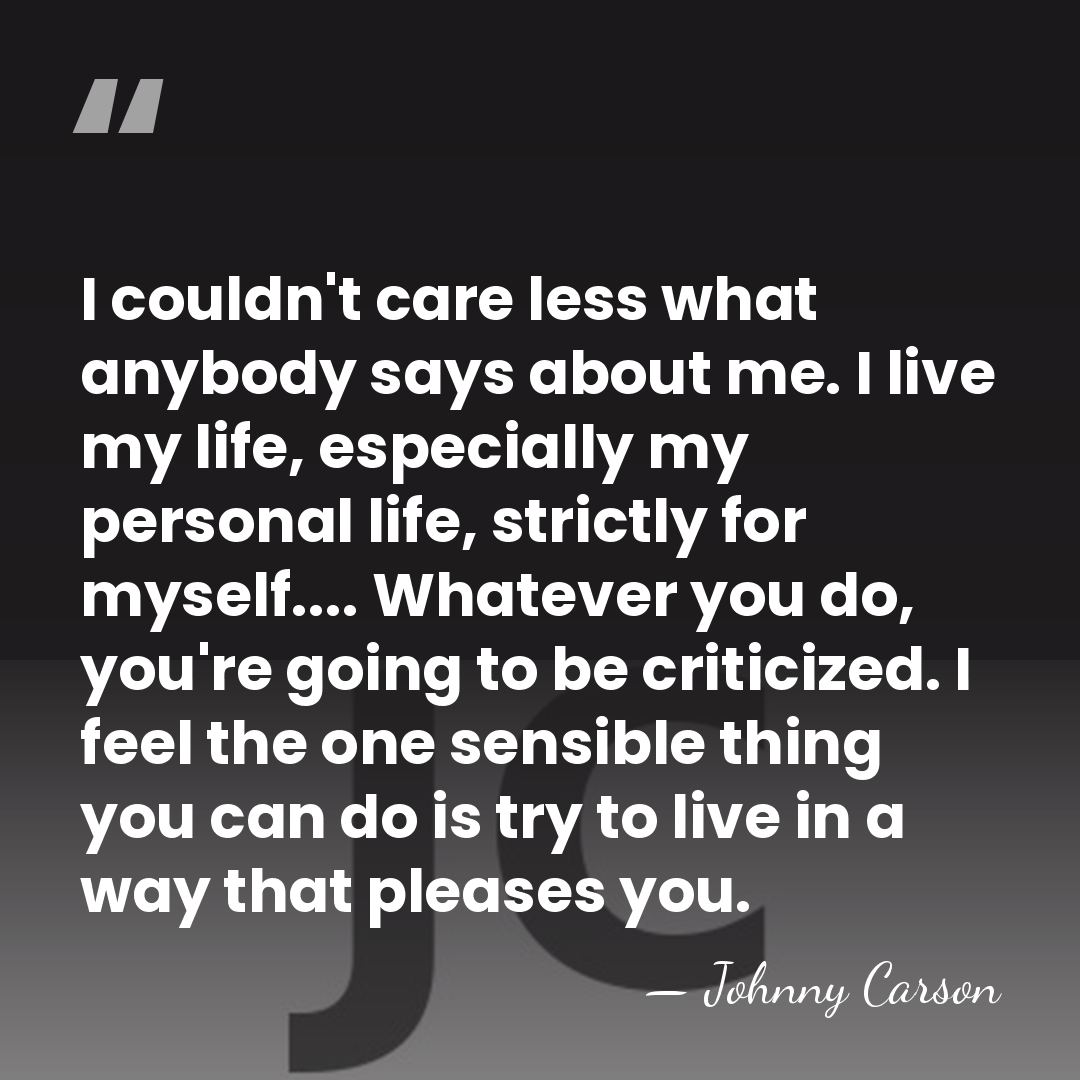 I couldn't care less what anybody says about me. I live my&hellip; - Johnny Carson