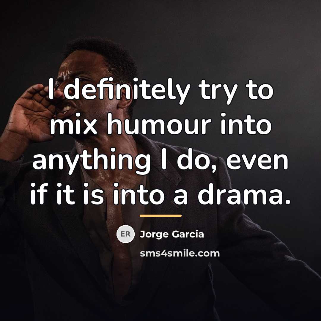 “I definitely try to mix humour into anything I do,…” quote by Jorge Garcia