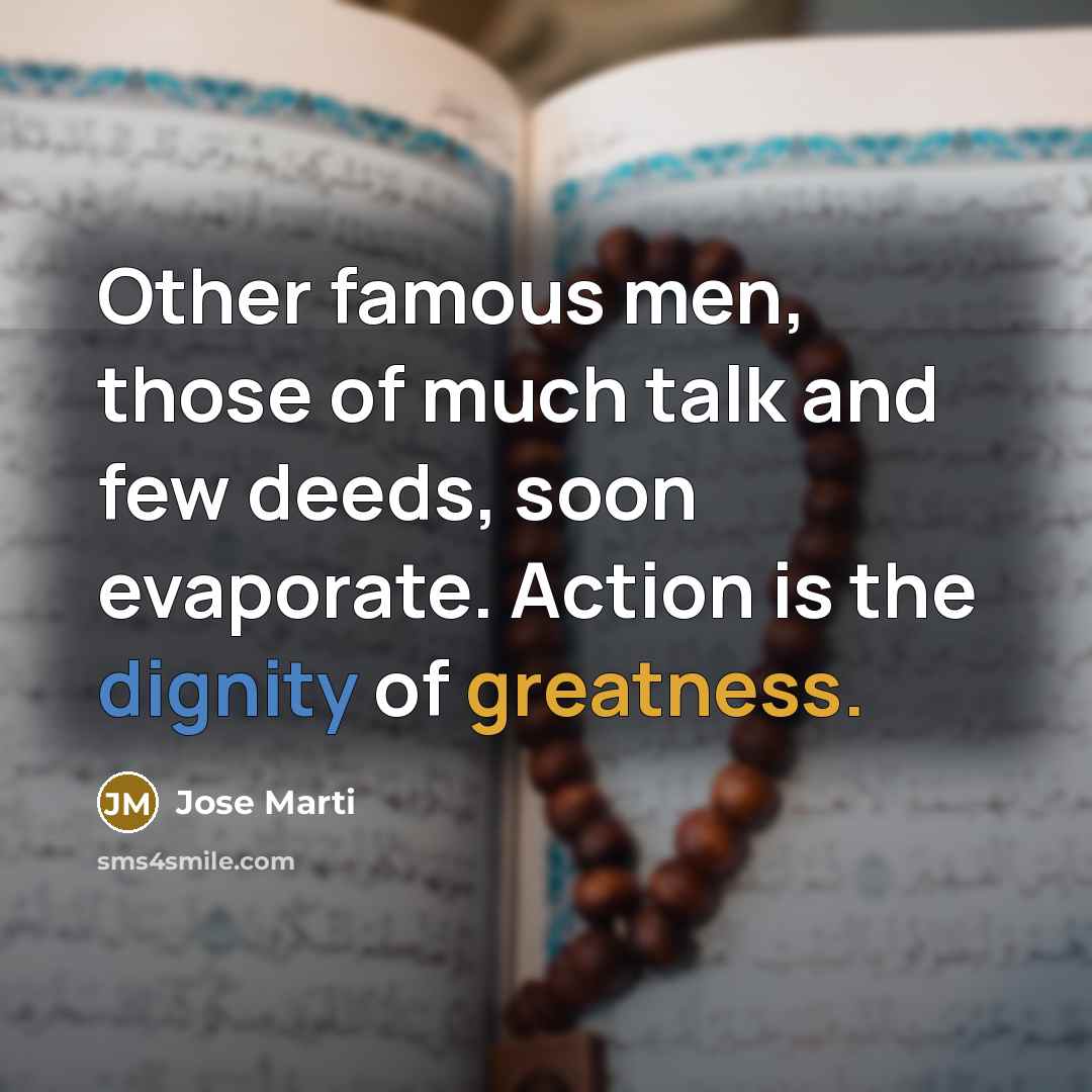 “Other famous men, those of much talk and few deeds,…” quote by Jose Marti
