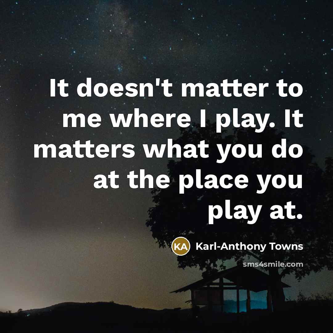 “It doesn't matter to me where I play. It matters…” quote by Karl-Anthony Towns
