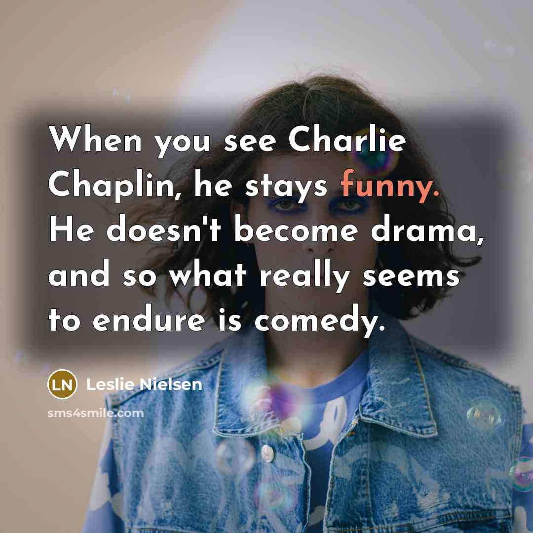 “When you see Charlie Chaplin, he stays funny. He doesn't…” quote by Leslie Nielsen