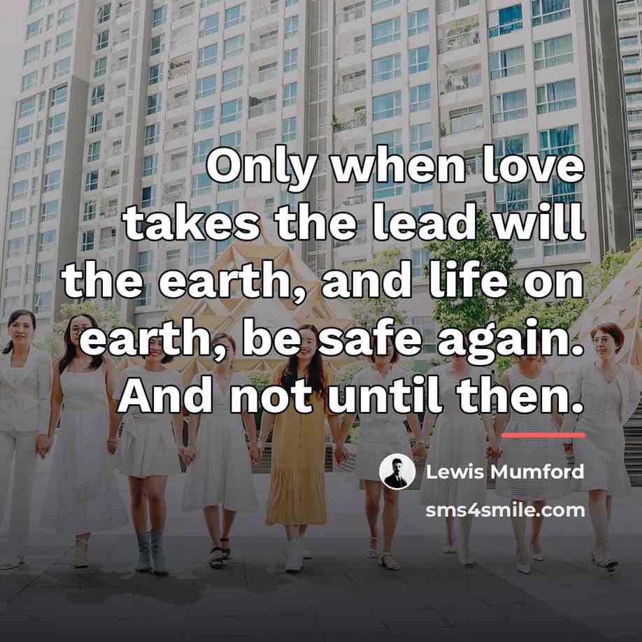 “Only when love takes the lead will the earth, and…” quote by Lewis Mumford