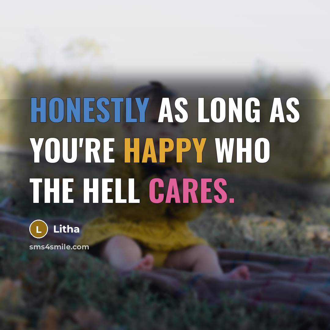 “Honestly as long as you're happy who the hell cares.” quote by Litha
